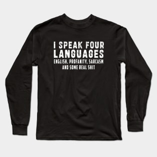 I speak four languages, English, Profanity, sarcasm and some real shit Long Sleeve T-Shirt